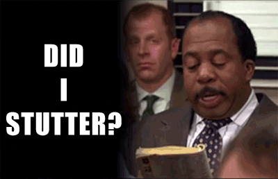 DID I STUTTER!?